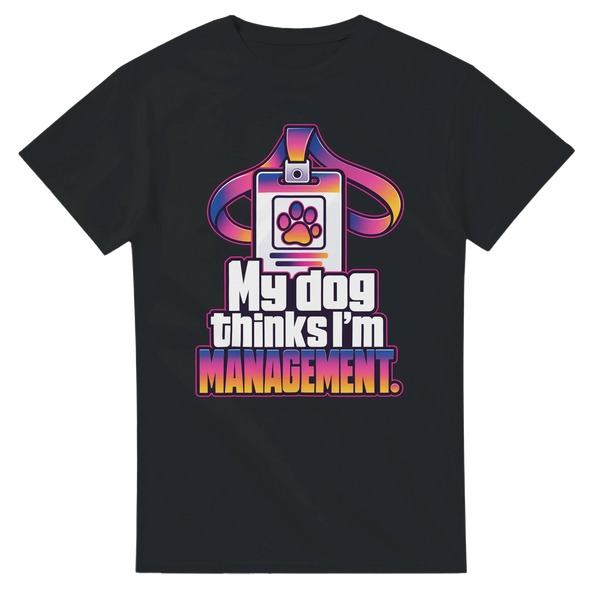 My Dog Thinks I'm Management — T-shirt
